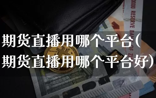 期货直播用哪个平台(期货直播用哪个平台好)_https://www.lclxwz.com_广期所_第1张