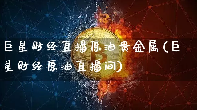 巨星财经直播原油贵金属(巨星财经原油直播间)_https://www.lclxwz.com_大商所_第1张