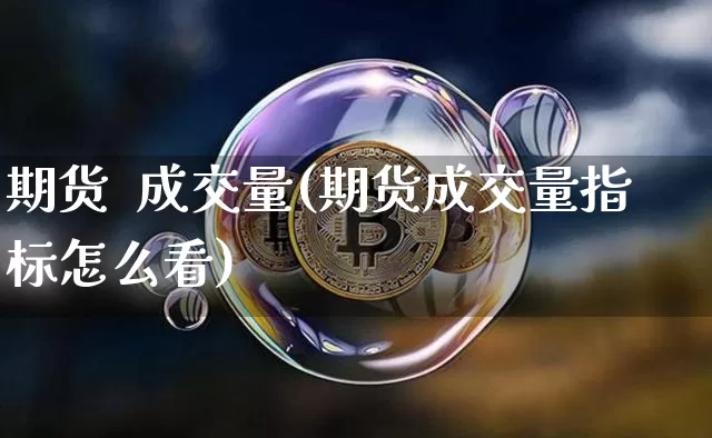 期货  成交量(期货成交量指标怎么看)_https://www.lclxwz.com_上期能源_第1张