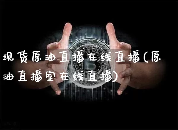 现货原油直播在线直播(原油直播室在线直播)_https://www.lclxwz.com_大商所_第1张
