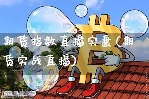 期货指数直播实盘(期货实战直播)_https://www.lclxwz.com_大商所_第1张