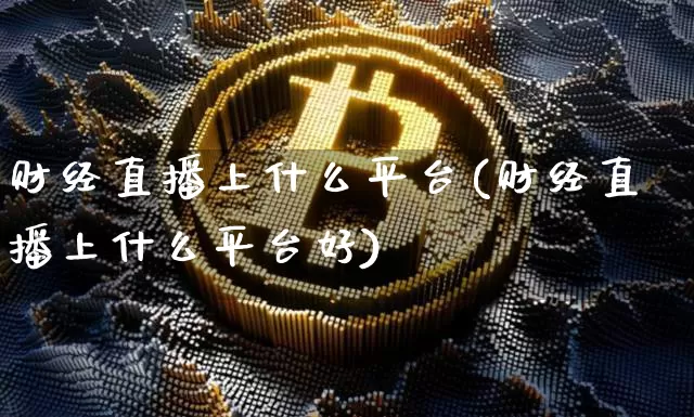 财经直播上什么平台(财经直播上什么平台好)_https://www.lclxwz.com_大商所_第1张