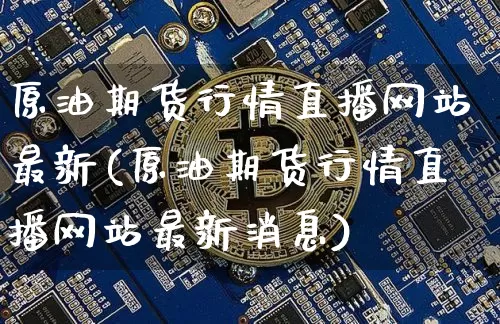 原油期货行情直播网站最新(原油期货行情直播网站最新消息)_https://www.lclxwz.com_中金所_第1张