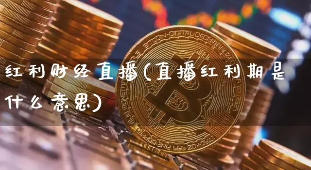 红利财经直播(直播红利期是什么意思)_https://www.lclxwz.com_上期能源_第1张