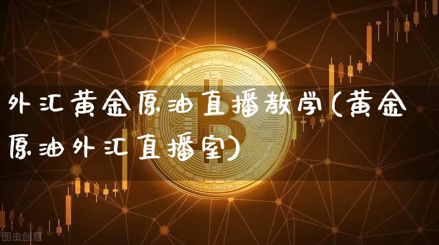 外汇黄金原油直播教学(黄金原油外汇直播室)_https://www.lclxwz.com_大商所_第1张