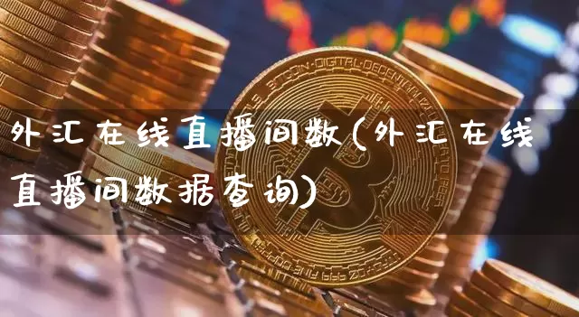 外汇在线直播间数(外汇在线直播间数据查询)_https://www.lclxwz.com_大商所_第1张