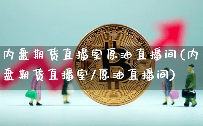 内盘期货直播室原油直播间(内盘期货直播室/原油直播间)_https://www.lclxwz.com_广期所_第1张