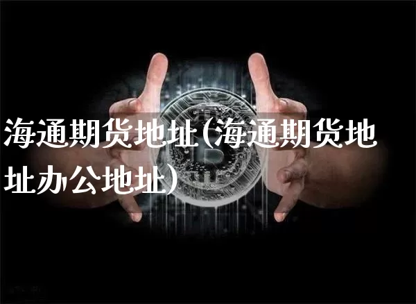 海通期货地址(海通期货地址办公地址)_https://www.lclxwz.com_大商所_第1张