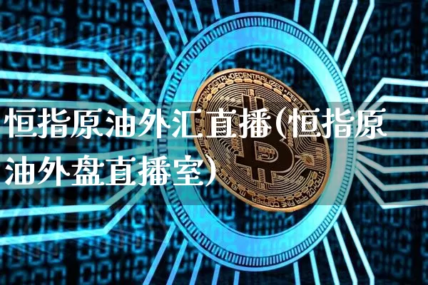 恒指原油外汇直播(恒指原油外盘直播室)_https://www.lclxwz.com_上期能源_第1张