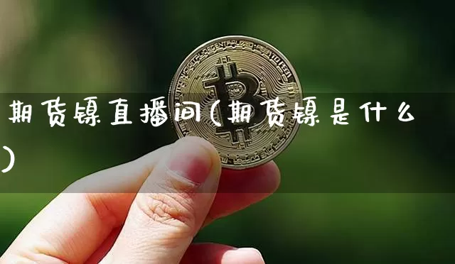 期货镍直播间(期货镍是什么)_https://www.lclxwz.com_郑商所_第1张