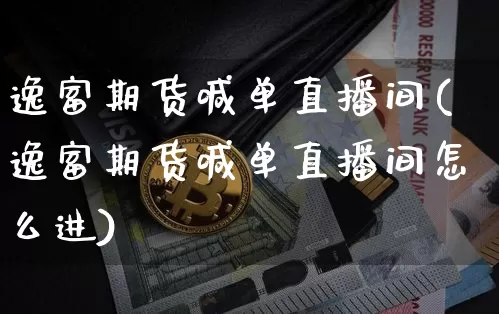 逸富期货喊单直播间(逸富期货喊单直播间怎么进)_https://www.lclxwz.com_上期能源_第1张