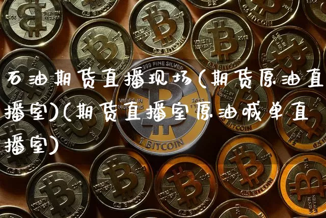 石油期货直播现场(期货原油直播室)(期货直播室原油喊单直播室)_https://www.lclxwz.com_上期能源_第1张