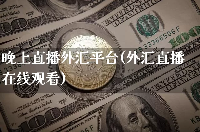 晚上直播外汇平台(外汇直播在线观看)_https://www.lclxwz.com_郑商所_第1张