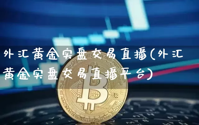 外汇黄金实盘交易直播(外汇黄金实盘交易直播平台)_https://www.lclxwz.com_郑商所_第1张