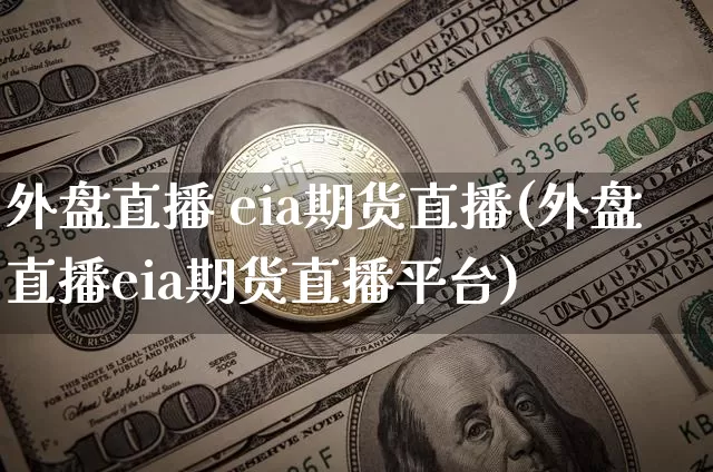 外盘直播 eia期货直播(外盘直播eia期货直播平台)_https://www.lclxwz.com_郑商所_第1张