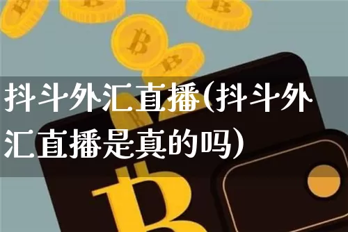抖斗外汇直播(抖斗外汇直播是真的吗)_https://www.lclxwz.com_大商所_第1张