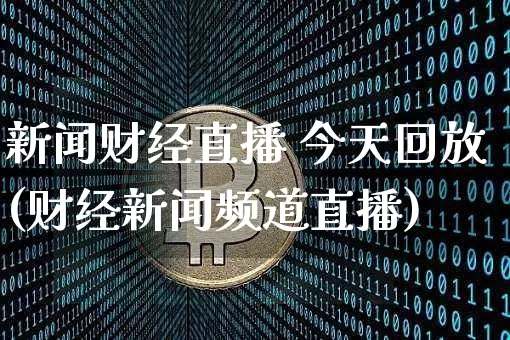 新闻财经直播 今天回放(财经新闻频道直播)_https://www.lclxwz.com_上期能源_第1张
