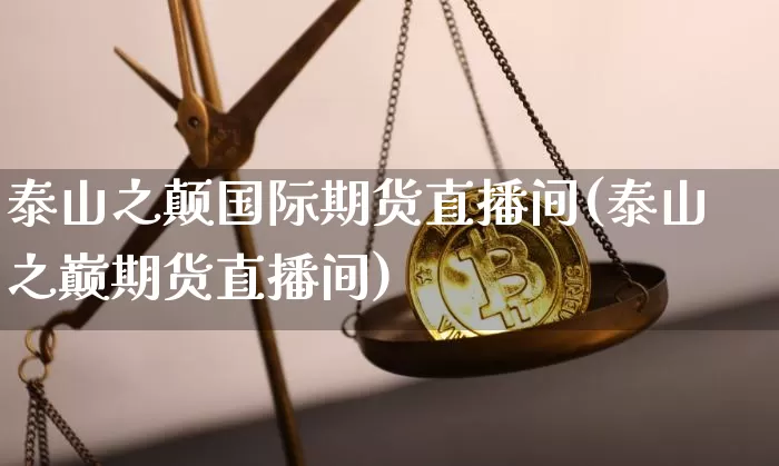 泰山之颠国际期货直播间(泰山之巅期货直播间)_https://www.lclxwz.com_大商所_第1张