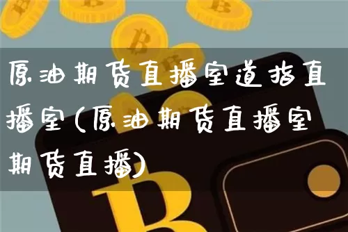 原油期货直播室道指直播室(原油期货直播室期货直播)_https://www.lclxwz.com_广期所_第1张