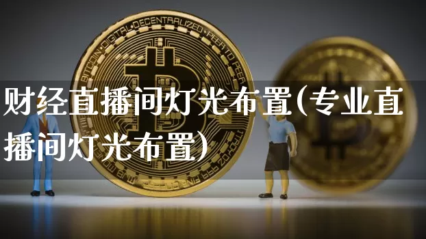 财经直播间灯光布置(专业直播间灯光布置)_https://www.lclxwz.com_上期能源_第1张