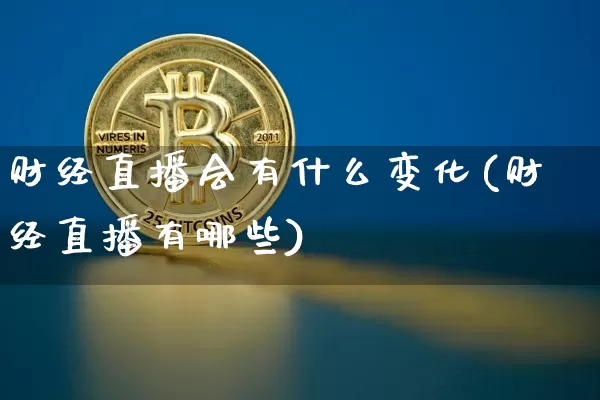 财经直播会有什么变化(财经直播有哪些)_https://www.lclxwz.com_大商所_第1张