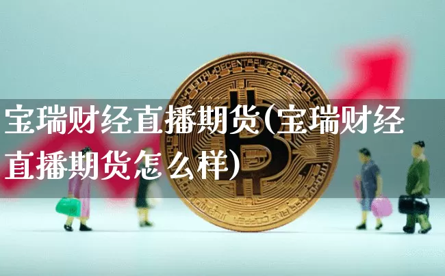宝瑞财经直播期货(宝瑞财经直播期货怎么样)_https://www.lclxwz.com_上期能源_第1张