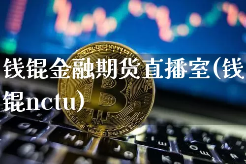 钱锟金融期货直播室(钱锟nctu)_https://www.lclxwz.com_上期能源_第1张