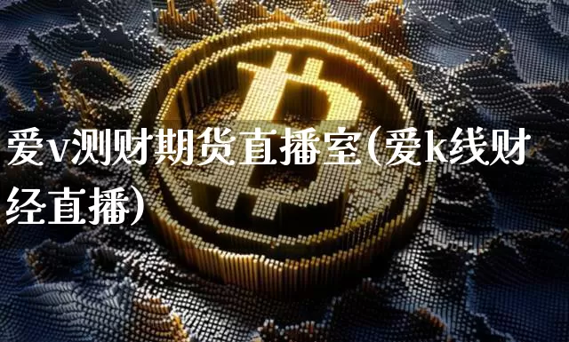 爱v测财期货直播室(爱k线财经直播)_https://www.lclxwz.com_广期所_第1张