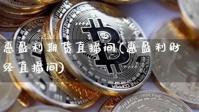 惠盈利期货直播间(惠盈利财经直播间)_https://www.lclxwz.com_上期能源_第1张