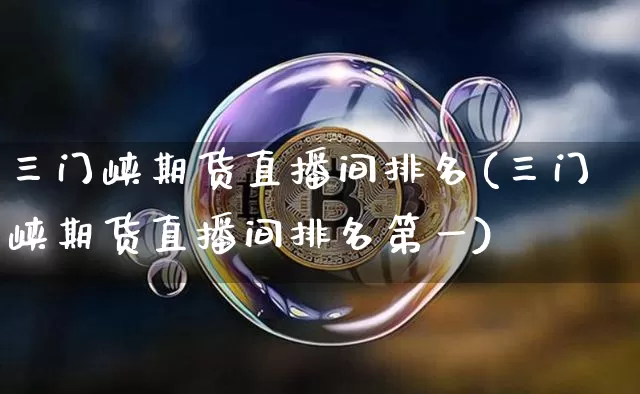 三门峡期货直播间排名(三门峡期货直播间排名第一)_https://www.lclxwz.com_中金所_第1张