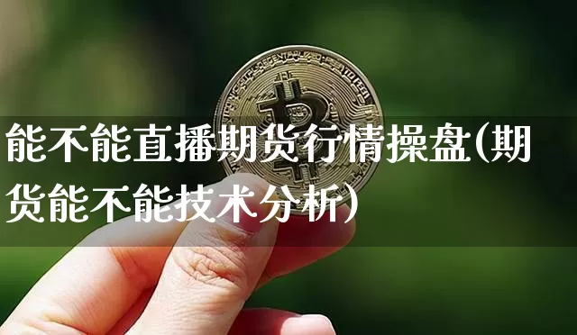 能不能直播期货行情操盘(期货能不能技术分析)_https://www.lclxwz.com_广期所_第1张