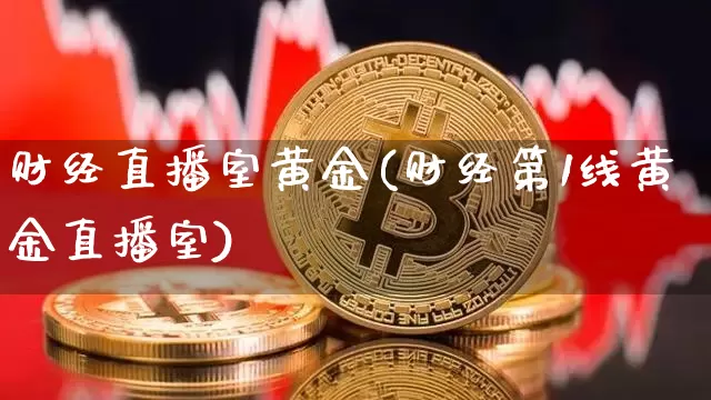 财经直播室黄金(财经第1线黄金直播室)_https://www.lclxwz.com_中金所_第1张