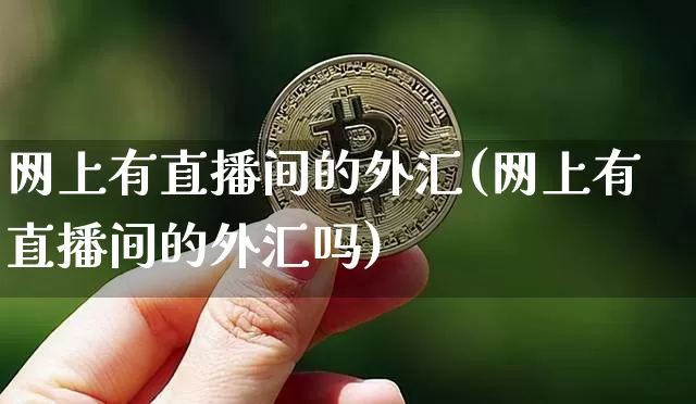 网上有直播间的外汇(网上有直播间的外汇吗)_https://www.lclxwz.com_上期能源_第1张