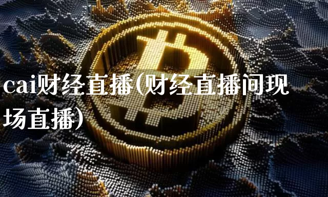 cai财经直播(财经直播间现场直播)_https://www.lclxwz.com_上期能源_第1张