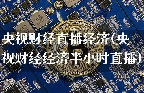 央视财经直播经济(央视财经经济半小时直播)_https://www.lclxwz.com_上期能源_第1张