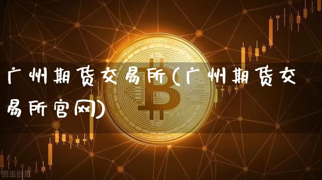 广州期货交易所(广州期货交易所官网)_https://www.lclxwz.com_上期所_第1张