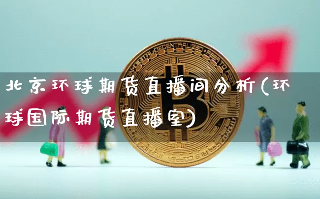 北京环球期货直播间分析(环球国际期货直播室)_https://www.lclxwz.com_上期所_第1张