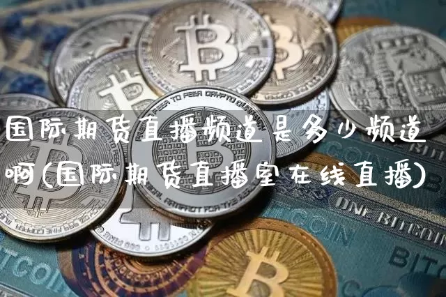 国际期货直播频道是多少频道啊(国际期货直播室在线直播)_https://www.lclxwz.com_广期所_第1张