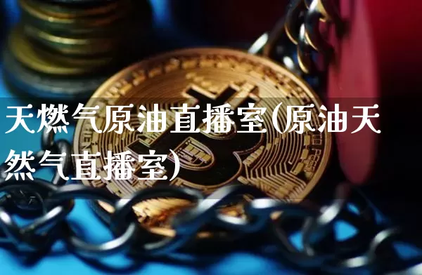 天燃气原油直播室(原油天然气直播室)_https://www.lclxwz.com_上期能源_第1张