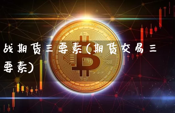 战期货三要素(期货交易三要素)_https://www.lclxwz.com_上期所_第1张