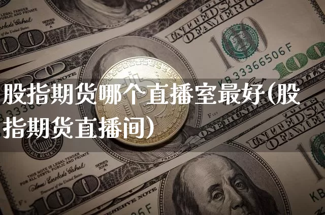 股指期货哪个直播室最好(股指期货直播间)_https://www.lclxwz.com_中金所_第1张