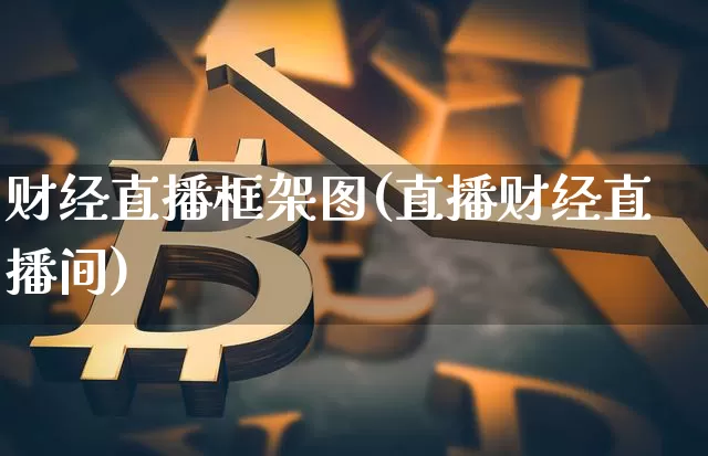 财经直播框架图(直播财经直播间)_https://www.lclxwz.com_上期所_第1张