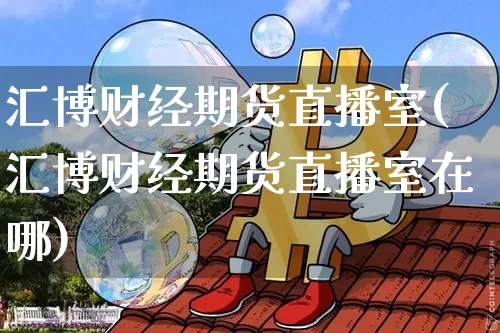 汇博财经期货直播室(汇博财经期货直播室在哪)_https://www.lclxwz.com_郑商所_第1张