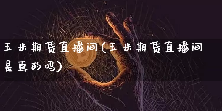 玉米期货直播间(玉米期货直播间是真的吗)_https://www.lclxwz.com_中金所_第1张