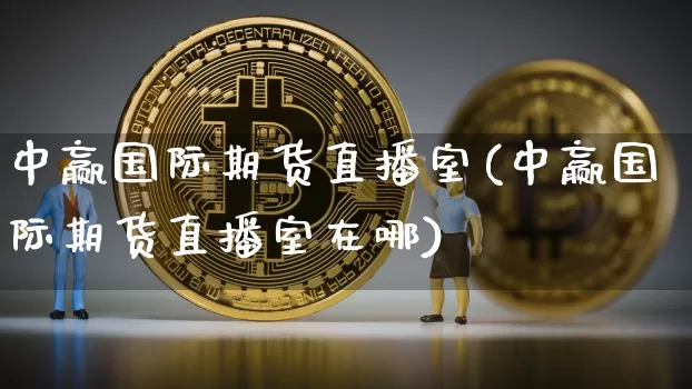 中赢国际期货直播室(中赢国际期货直播室在哪)_https://www.lclxwz.com_广期所_第1张