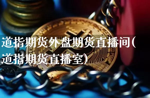 道指期货外盘期货直播间(道指期货直播室)_https://www.lclxwz.com_广期所_第1张