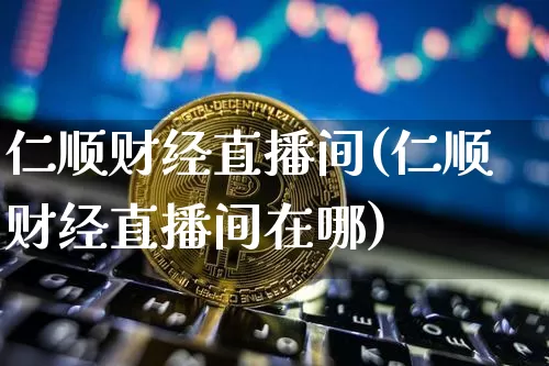 仁顺财经直播间(仁顺财经直播间在哪)_https://www.lclxwz.com_郑商所_第1张