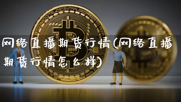 网络直播期货行情(网络直播期货行情怎么样)_https://www.lclxwz.com_广期所_第1张