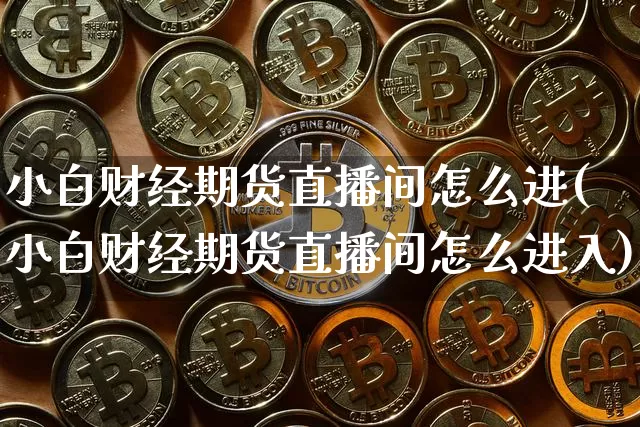 小白财经期货直播间怎么进(小白财经期货直播间怎么进入)_https://www.lclxwz.com_中金所_第1张