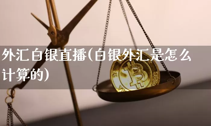 外汇白银直播(白银外汇是怎么计算的)_https://www.lclxwz.com_大商所_第1张